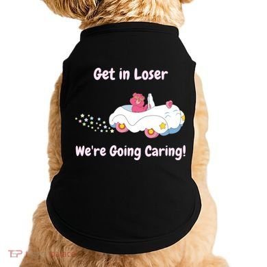 Funny Get In Loser, We're Going Caring Bear Doggie Tank