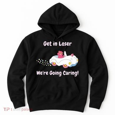 Funny Get In Loser, We're Going Caring Bear Hoodie