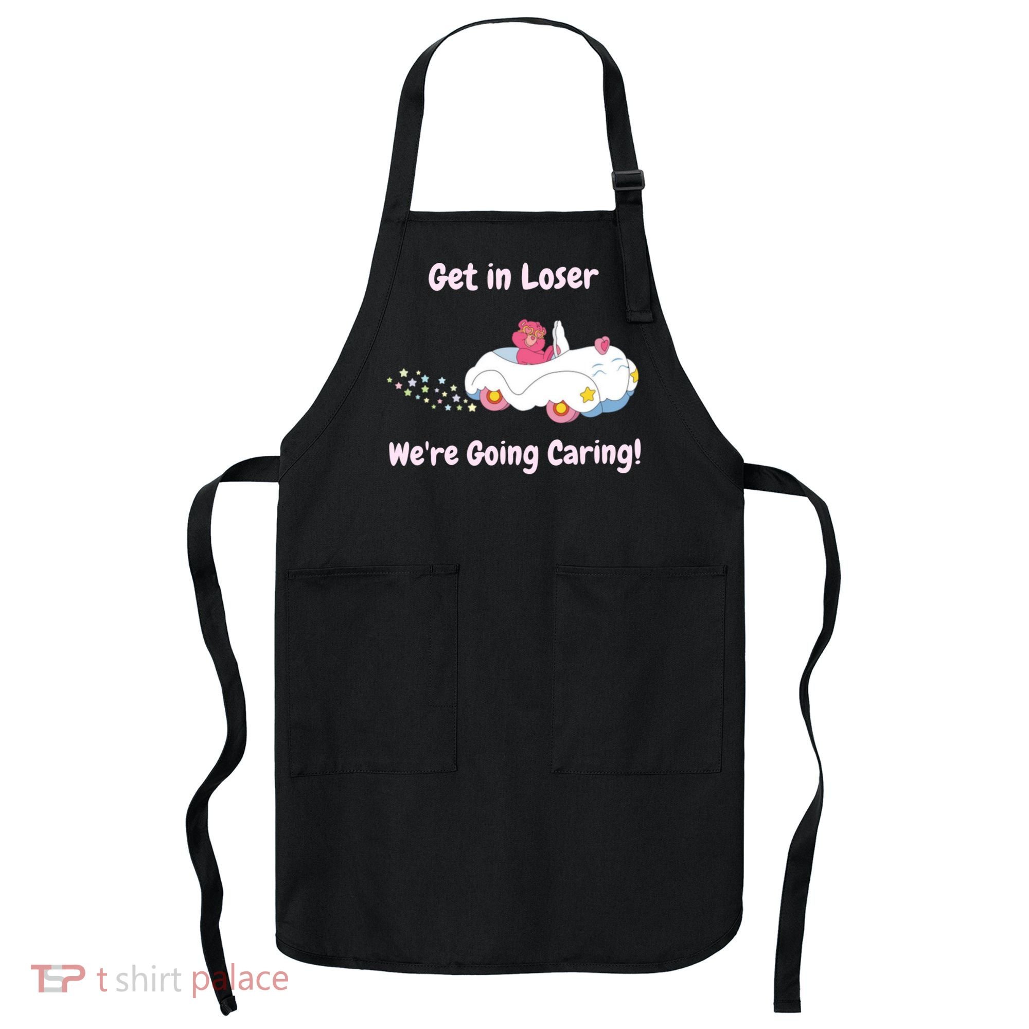 Funny Get In Loser, We're Going Caring Bear Apron