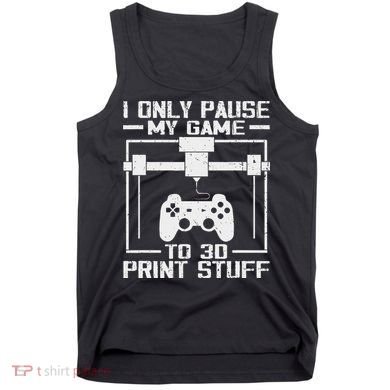 Funny Gamer I Pause My Game To 3d Print Tank Top