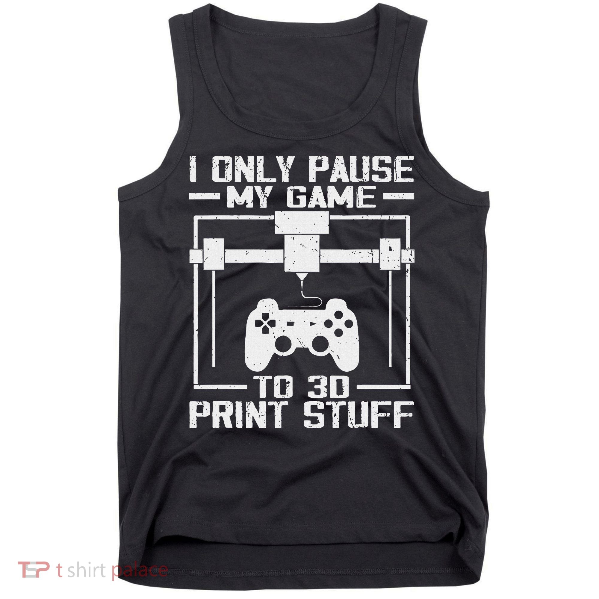 Funny Gamer I Pause My Game To 3d Print Tank Top