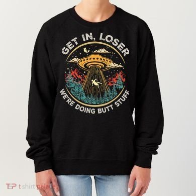 Funny Get In Loser We're Doing Butt Stuff Alien Ufo Women's Sweatshirt