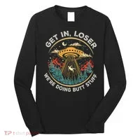Funny Get In Loser We're Doing Butt Stuff Alien Ufo Long Sleeve Shirt thumb 0