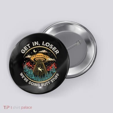 Funny Get In Loser We're Doing Butt Stuff Alien Ufo Button