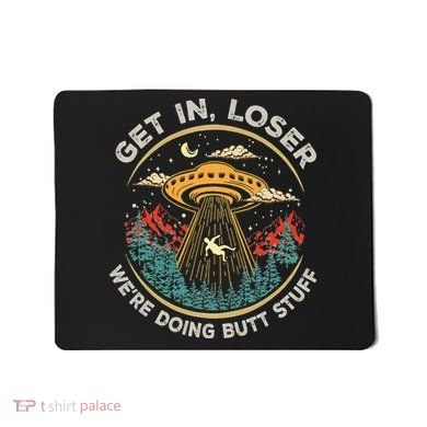 Funny Get In Loser We're Doing Butt Stuff Alien Ufo Mousepad