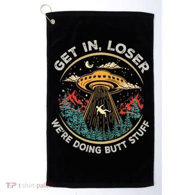 Funny Get In Loser We're Doing Butt Stuff Alien Ufo Golf Towel