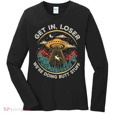 Funny Get In Loser We're Doing Butt Stuff Alien Ufo Women's Long Sleeve Shirt