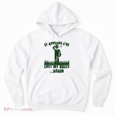 Funny Golf It Appears Ive Lost My Balls Again Hoodie