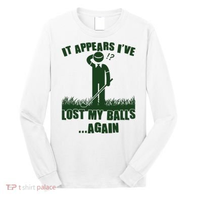 Funny Golf It Appears Ive Lost My Balls Again Long Sleeve Shirt