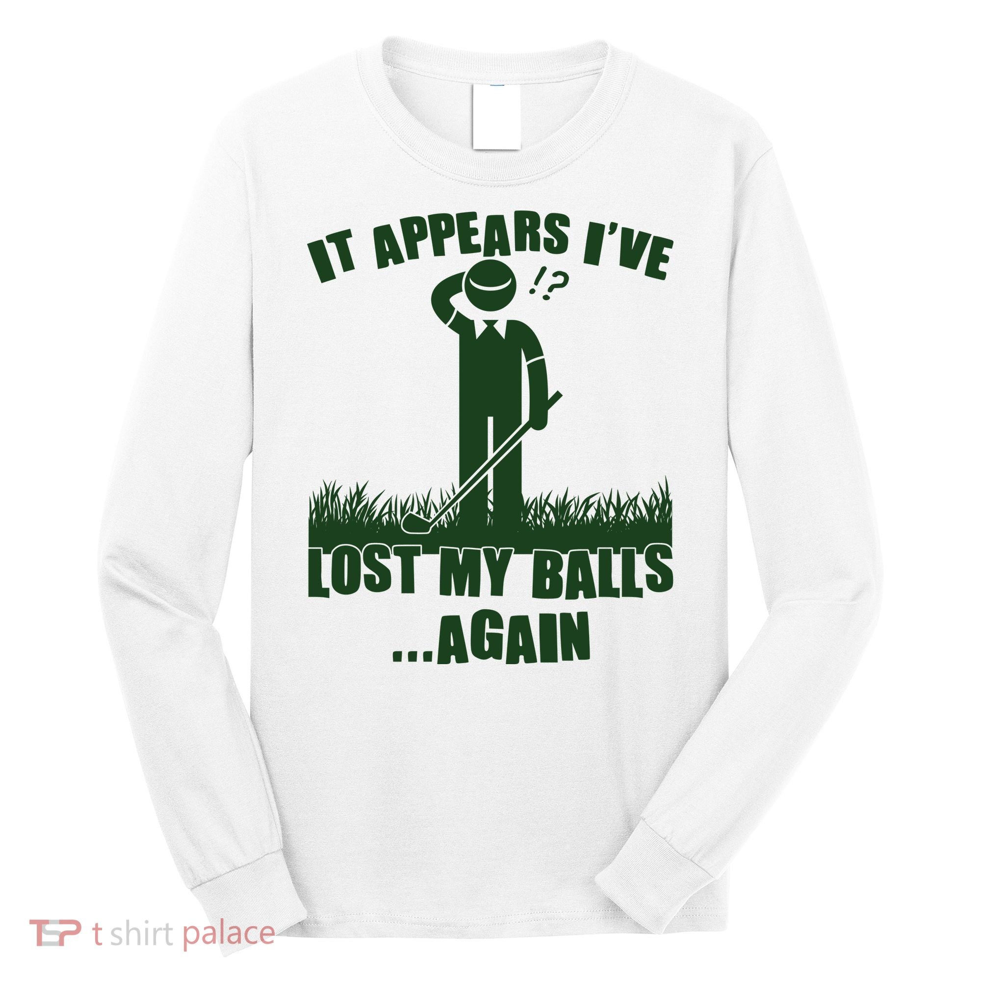 Funny Golf It Appears Ive Lost My Balls Again Long Sleeve Shirt