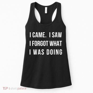 Funny Gift I Came I Saw I Forgot What I Was Doing Sarcastic Gift Women's Tank Top