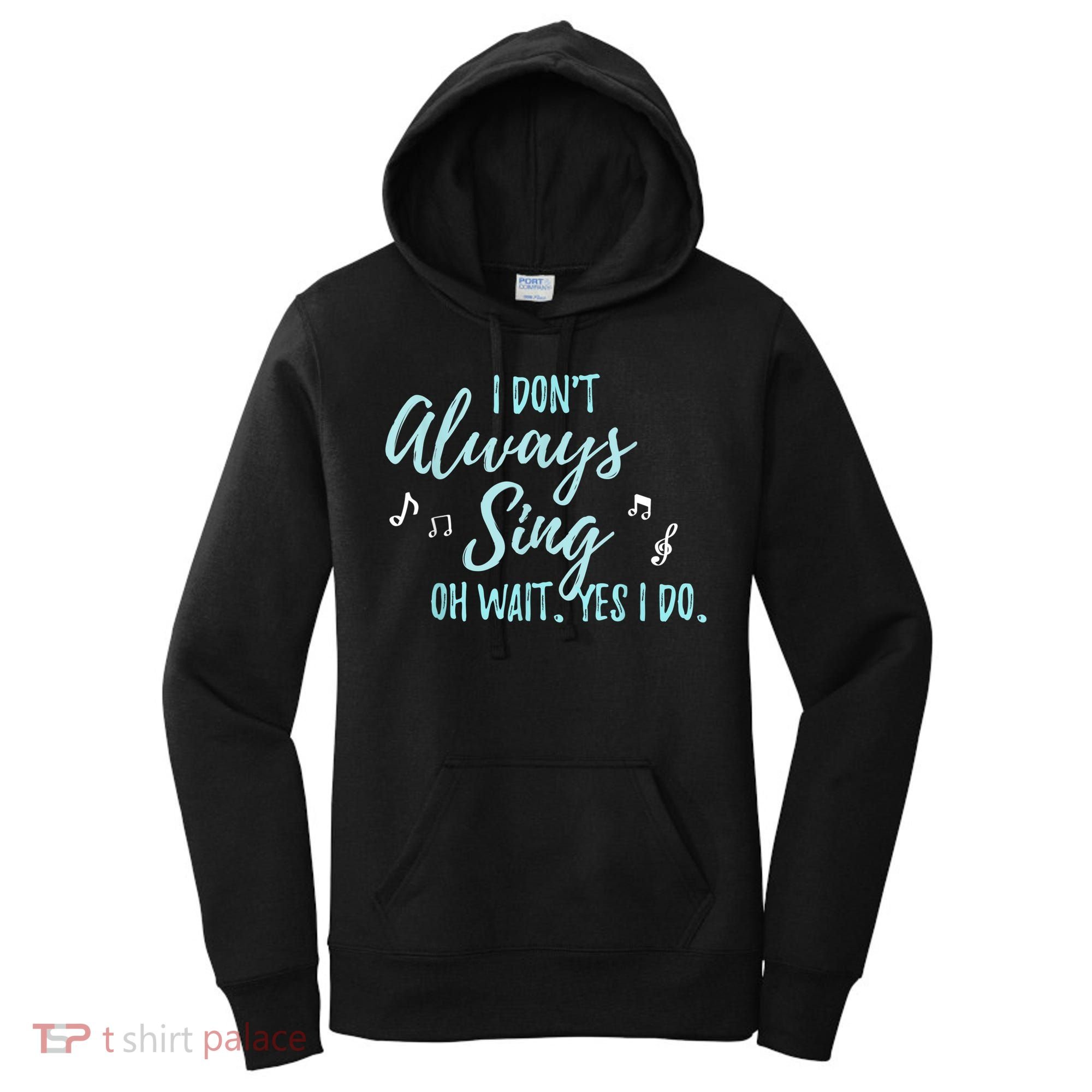 Funny Gift I Don't Always Sing Oh Wait Yes I Do Theater Quote Gift Women's Hoodie