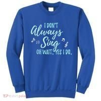 Funny Gift I Don't Always Sing Oh Wait Yes I Do Theater Quote Gift Sweatshirt thumb 0