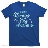 Funny Gift I Don't Always Sing Oh Wait Yes I Do Theater Quote Gift T-Shirt thumb 0