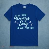 Funny Gift I Don't Always Sing Oh Wait Yes I Do Theater Quote Gift T-Shirt thumb 5