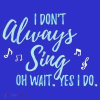 Funny Gift I Don't Always Sing Oh Wait Yes I Do Theater Quote Gift T-Shirt thumb 7