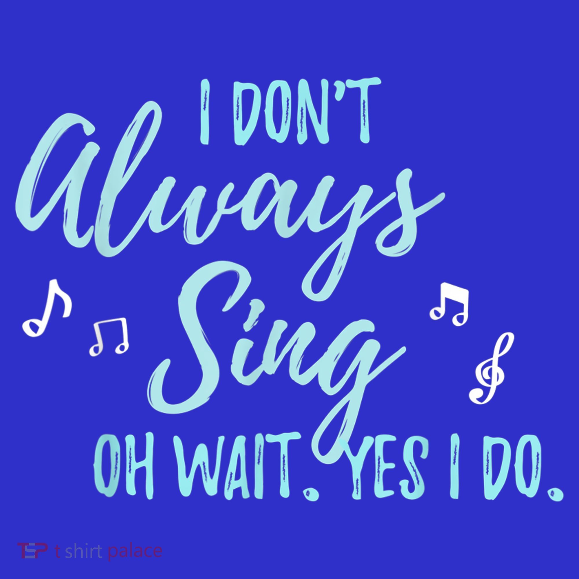 Funny Gift I Don't Always Sing Oh Wait Yes I Do Theater Quote Gift T-Shirt
