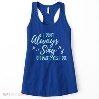 Funny Gift I Don't Always Sing Oh Wait Yes I Do Theater Quote Gift Women's Tank Top thumb 0