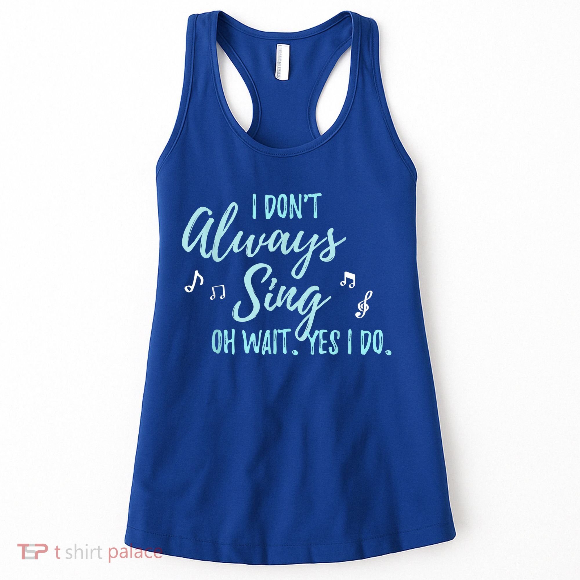 Funny Gift I Don't Always Sing Oh Wait Yes I Do Theater Quote Gift Women's Tank Top