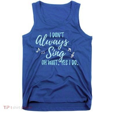 Funny Gift I Don't Always Sing Oh Wait Yes I Do Theater Quote Gift Tank Top