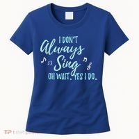 Funny Gift I Don't Always Sing Oh Wait Yes I Do Theater Quote Gift Women's T-Shirt thumb 0