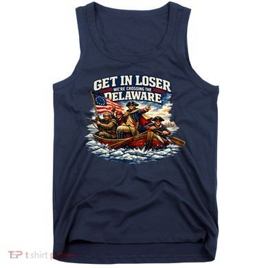 Funny Get In Loser We're Crossing The Delaware Tank Top