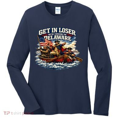 Funny Get In Loser We're Crossing The Delaware Women's Long Sleeve Shirt
