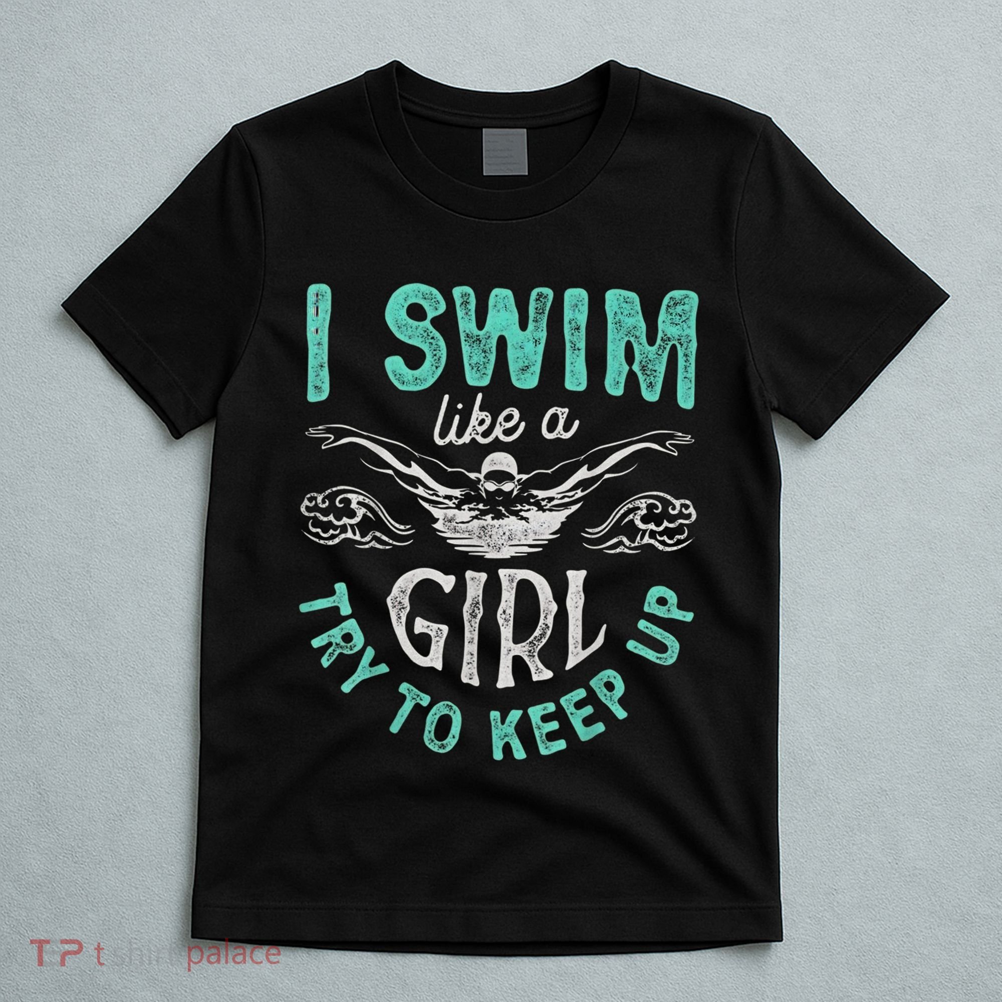 Funny Gift I Swim Like Try To Keep Up Funny Swimming Swimmer Gift T-Shirt