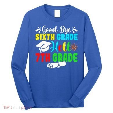 Fun Goodbye Sixth Grade Hello 7Th Grade Last Day Of School Gift Long Sleeve Shirt