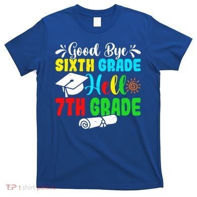 Fun Goodbye Sixth Grade Hello 7Th Grade Last Day Of School Gift T-Shirt