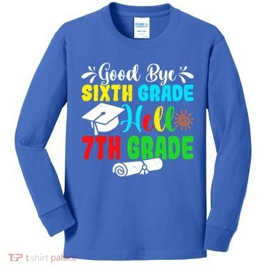 Fun Goodbye Sixth Grade Hello 7Th Grade Last Day Of School Gift Kids Long Sleeve Shirt