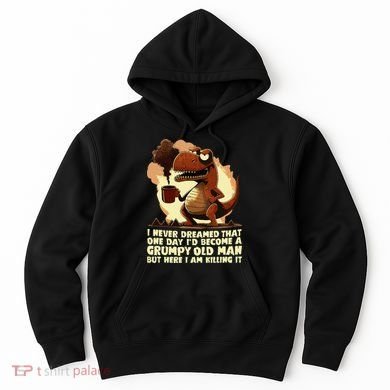 Funny Grumpy Tyranno Grumpy Old Man Hoodie