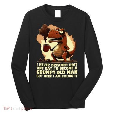 Funny Grumpy Tyranno Grumpy Old Man Long Sleeve Shirt