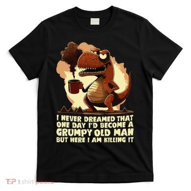 Funny Grumpy Tyranno Grumpy Old Man T-Shirt