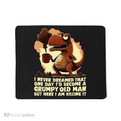 Funny Grumpy Tyranno Grumpy Old Man Mousepad