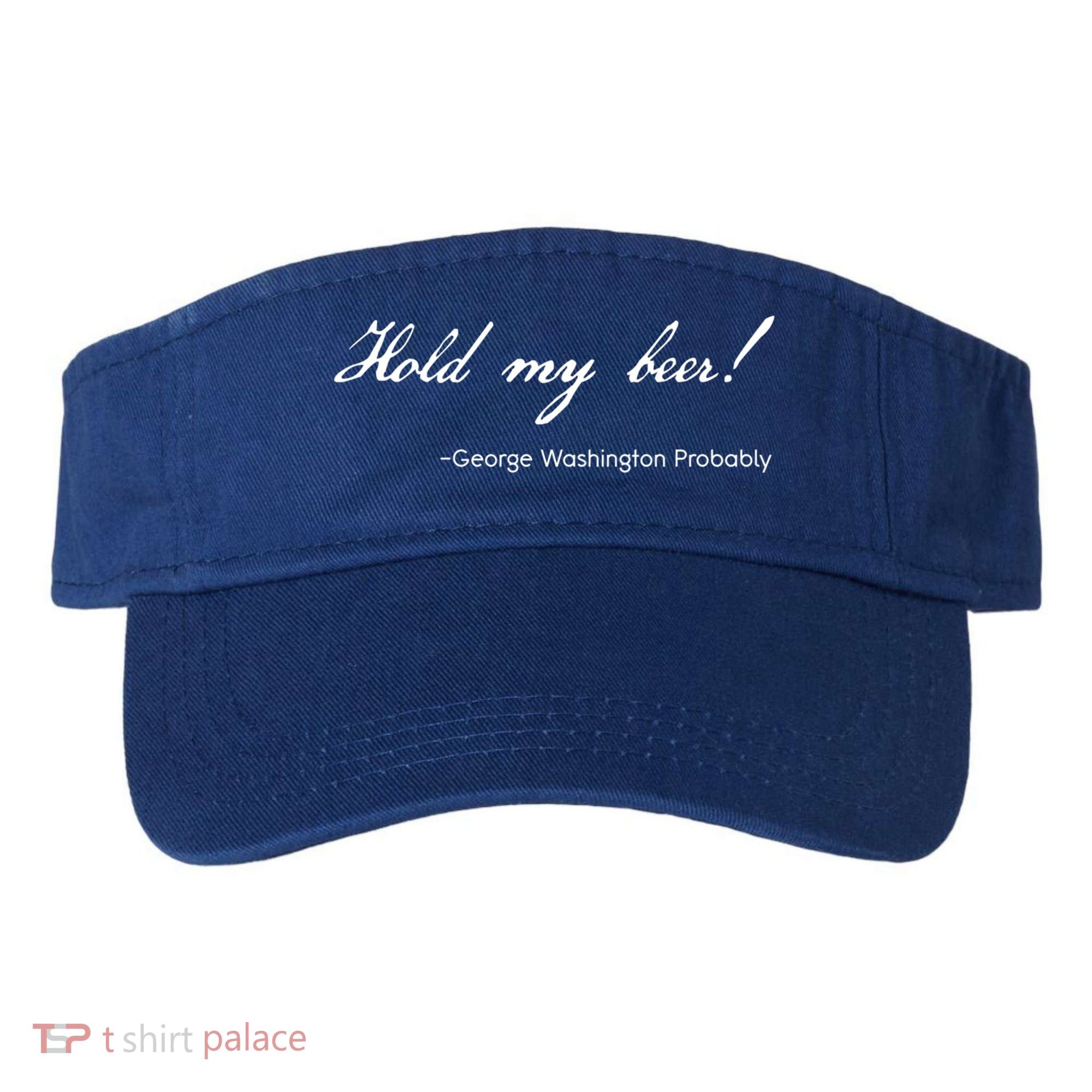 Funny George Washington Quote Probably Hold My Beer Cute Gift Visor