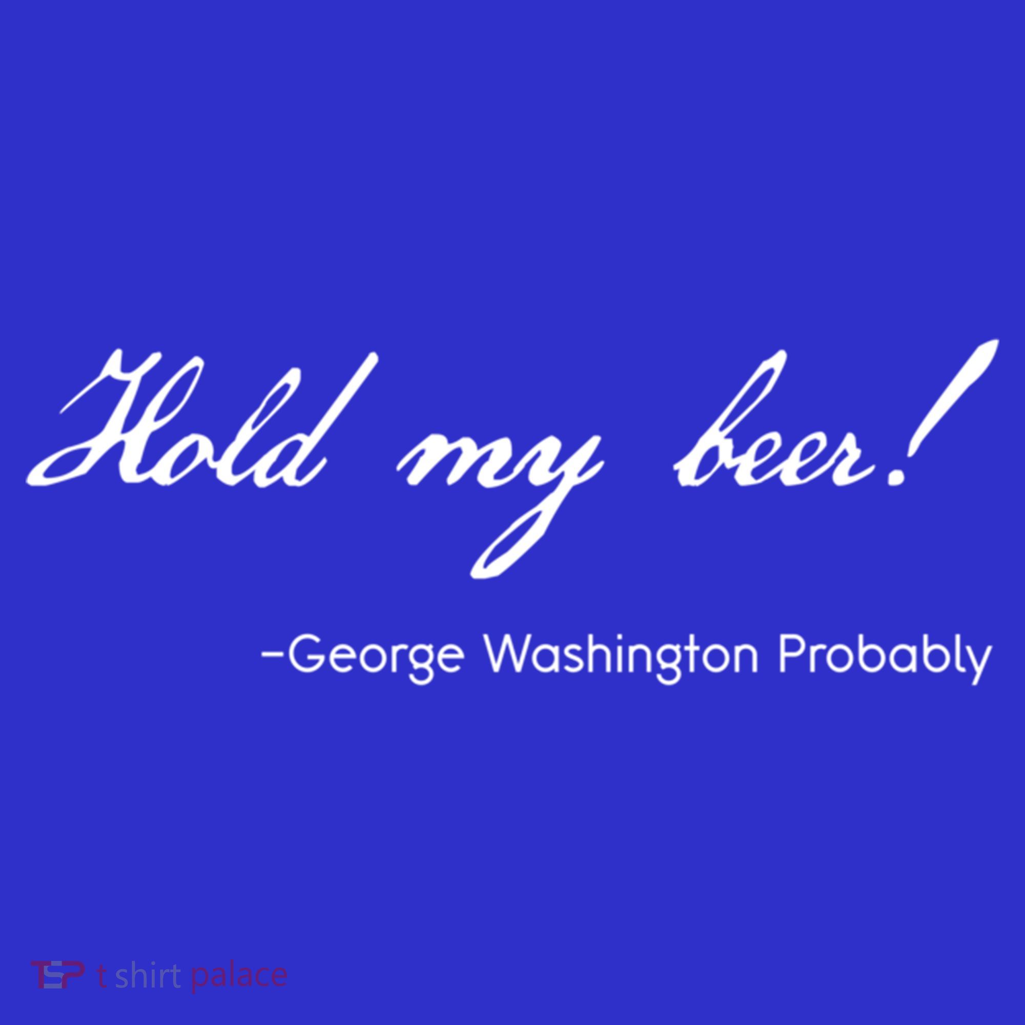 Funny George Washington Quote Probably Hold My Beer Cute Gift Women's T-Shirt