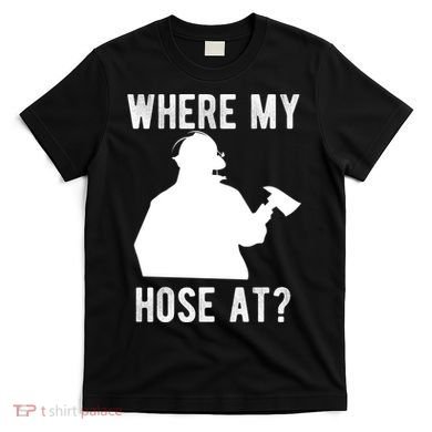 Firemen Gift Wheres My Hose At Funny Firefighter Gift T-Shirt