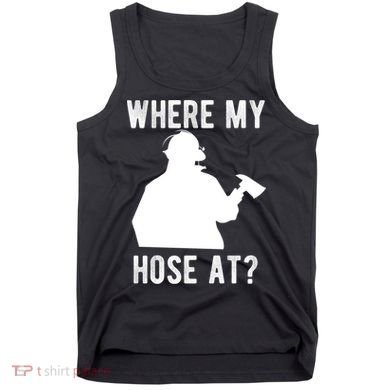Firemen Gift Wheres My Hose At Funny Firefighter Gift Tank Top