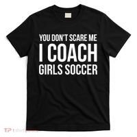 Funny Gift You Don't Scare Me I Coach Girls Soccer Funny Gift T-Shirt thumb 0