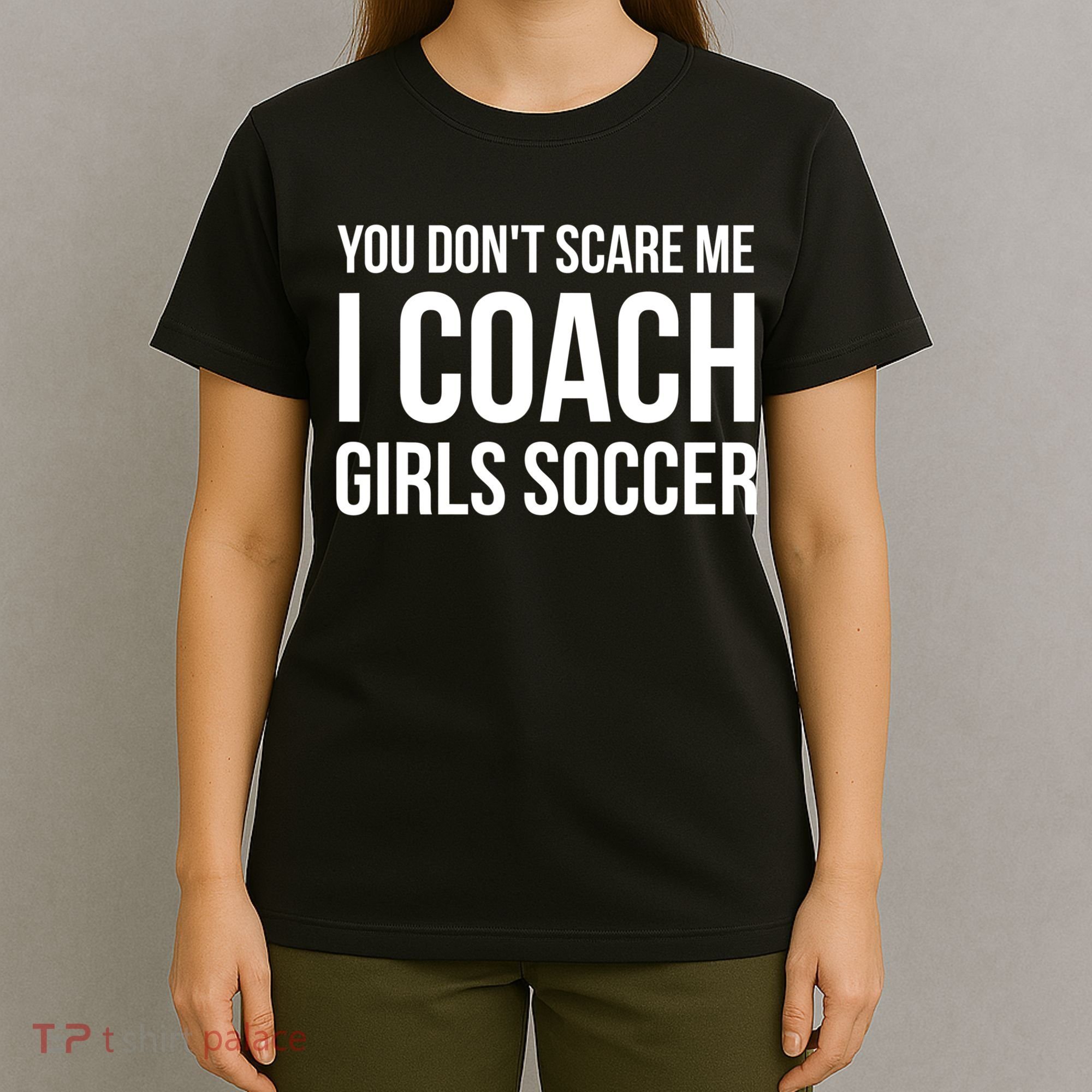 Funny Gift You Don't Scare Me I Coach Girls Soccer Funny Gift T-Shirt