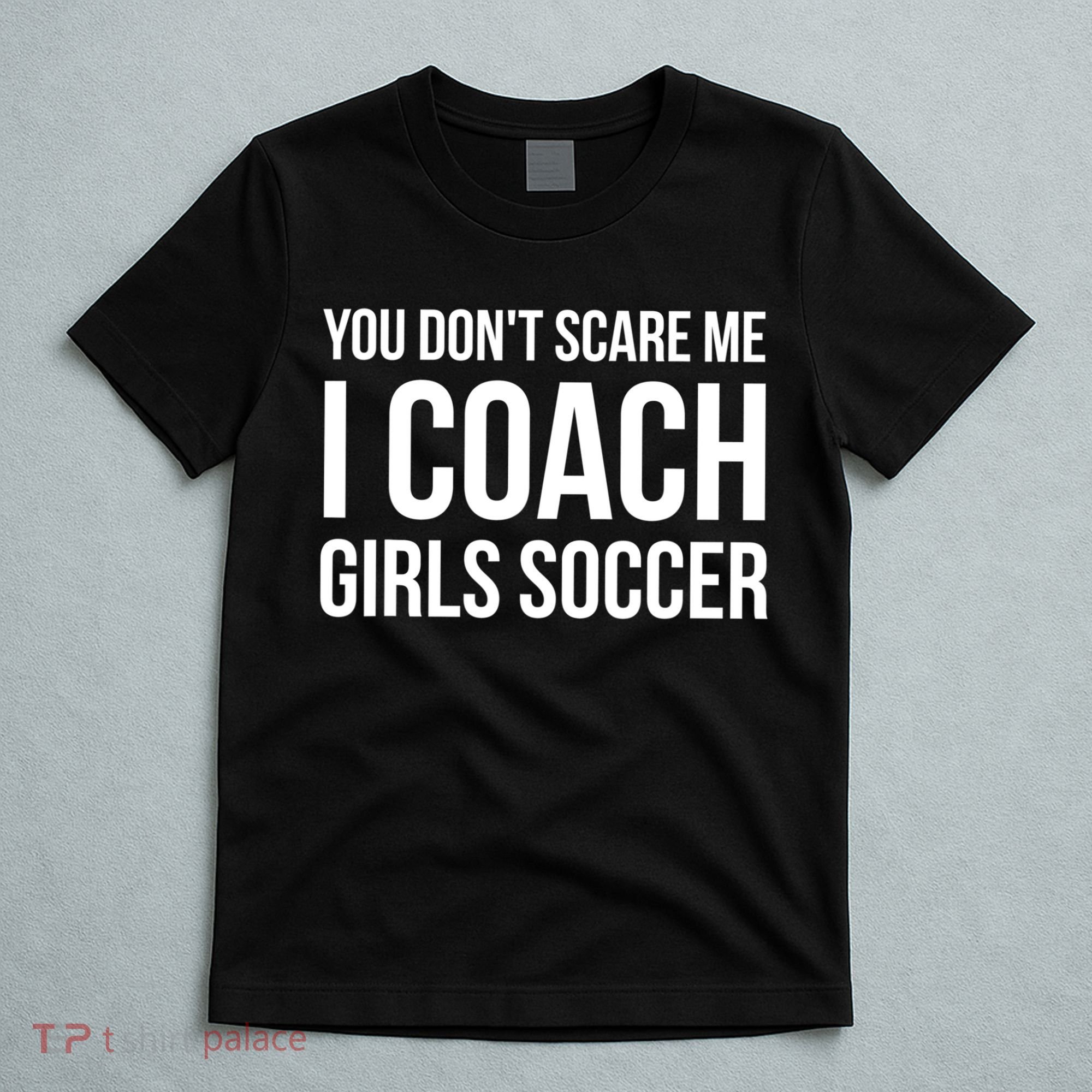 Funny Gift You Don't Scare Me I Coach Girls Soccer Funny Gift T-Shirt