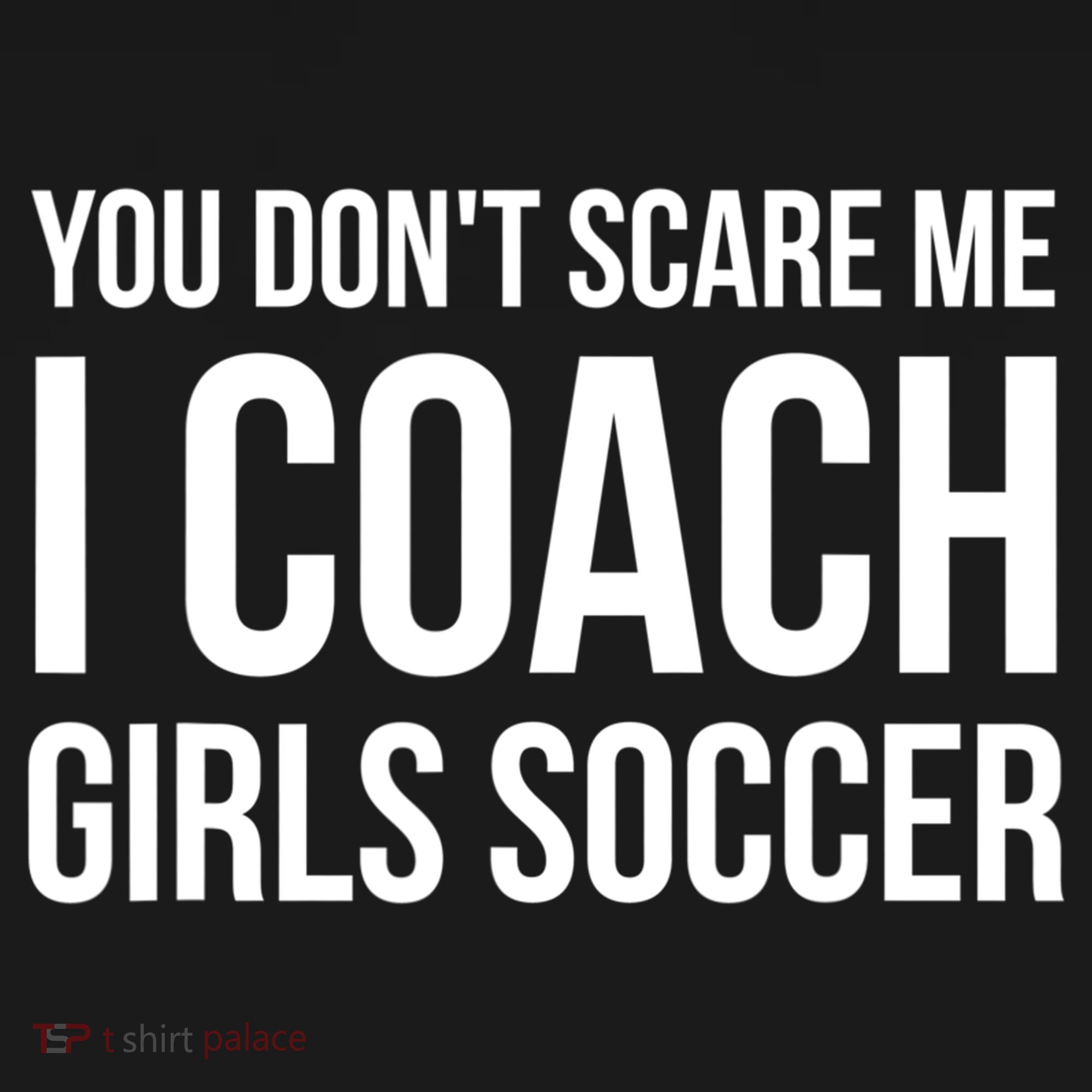 Funny Gift You Don't Scare Me I Coach Girls Soccer Funny Gift T-Shirt