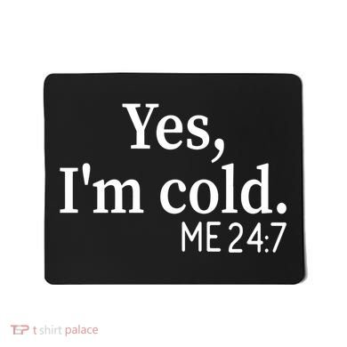 Funny Gift Yes I'm Cold Me 24 7 Always Cold Literally Freezing Funny Gift Mousepad