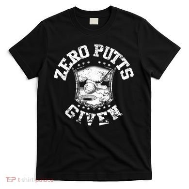 Funny Golf Zero Putts Given T-Shirt
