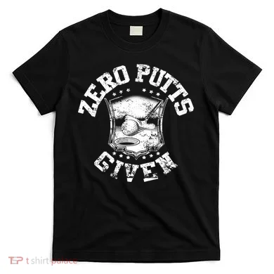 Funny Golf Zero Putts Given T-Shirt