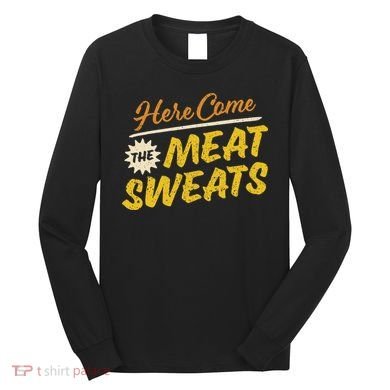 Funny Here Come The Meat Sweats Long Sleeve Shirt