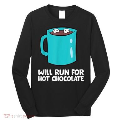 Funny Hot Chocolate Lover Will Run For Hot Chocolate Long Sleeve Shirt