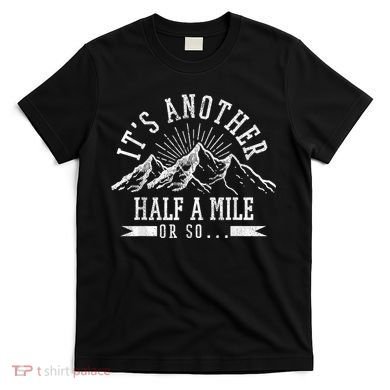 Funny Hiking Gift ItS Another Half Mile Or So Funny Hiker Gift T-Shirt
