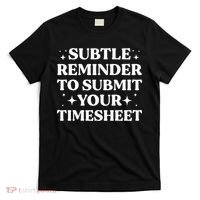 Funny Hr Gift Subtle Reminder To Submit Your Timesheet T-Shirt thumb 0